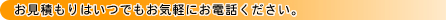 お見積もりはいつでもお気軽にお電話ください。